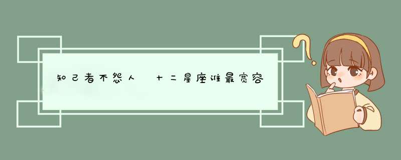 知己者不怨人 十二星座谁最宽容
